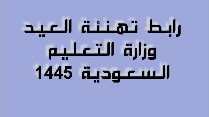 رابط تهنئة العيد وزارة التعليم السعودية 1445