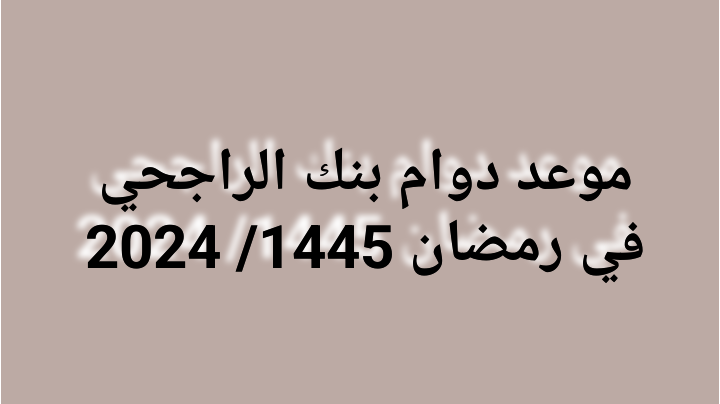 موعد دوام بنك الراجحي في رمضان 1445/ 2024