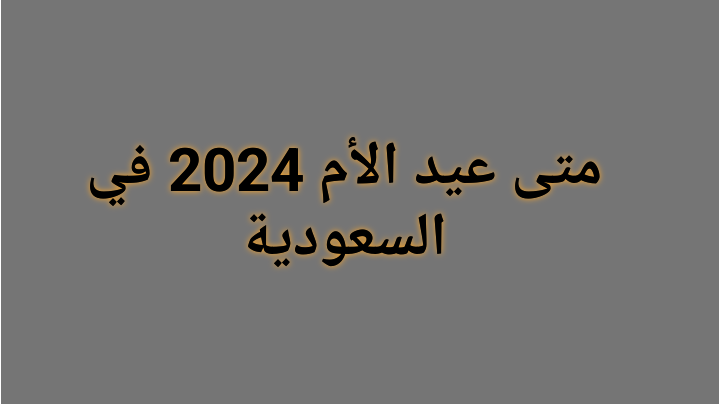 متى عيد الأم 2024 في السعودية