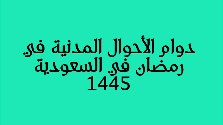 دوام الأحوال المدنية في رمضان في السعودية 1445