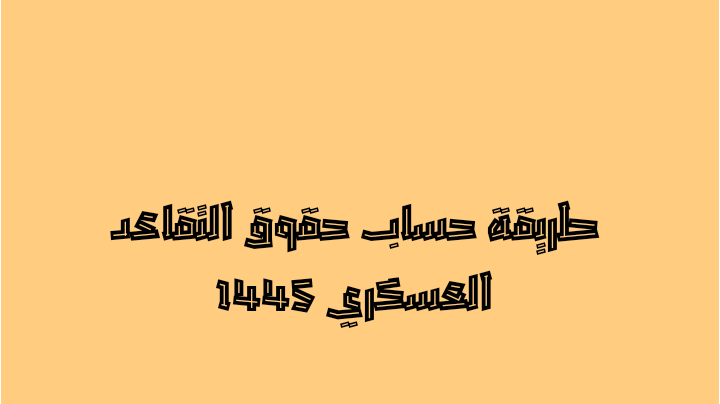 طريقة حساب حقوق التقاعد العسكري 1445 طريقة حساب حقوق التقاعد العسكري 1445