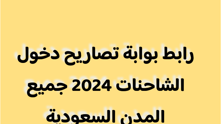 رابط بوابة تصاريح دخول الشاحنات 2024 جميع المدن السعودية