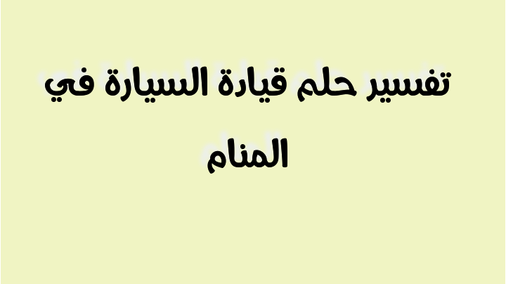 تفسير حلم قيادة السيارة في المنام